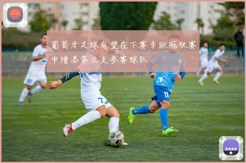葡萄牙足球有望在下赛季欧冠联赛中增添第三支参赛球队