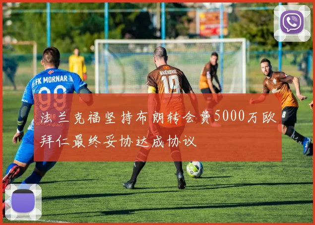 法兰克福坚持布朗转会费5000万欧拜仁最终妥协达成协议