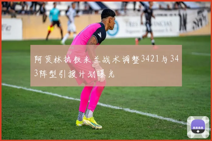 阿莫林执教米兰战术调整3421与343阵型引援计划曝光