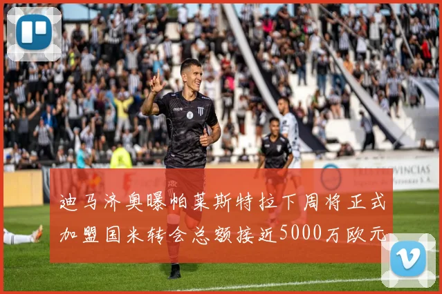 迪马济奥曝帕莱斯特拉下周将正式加盟国米转会总额接近5000万欧元
