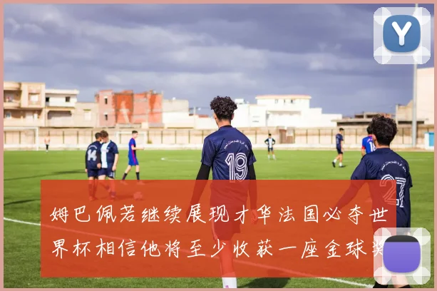 姆巴佩若继续展现才华法国必夺世界杯相信他将至少收获一座金球奖