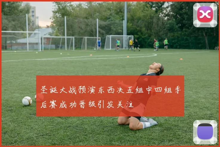 圣诞大战预演东西决五组中四组季后赛成功晋级引发关注