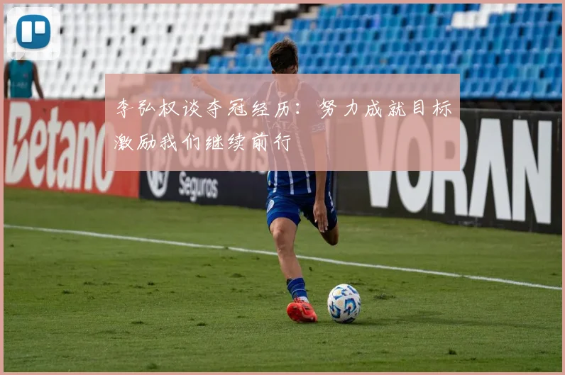 李弘权谈夺冠经历：努力成就目标激励我们继续前行
