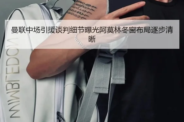 曼联中场引援谈判细节曝光阿莫林冬窗布局逐步清晰